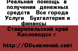 Реальная  помощь  в  получении  денежных средств - Все города Услуги » Бухгалтерия и финансы   . Ставропольский край,Кисловодск г.